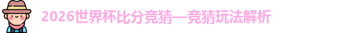 2026世界杯比分竞猜—竞猜玩法解析